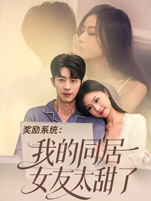 奖励系统：我的同居女友太甜了（80集）好看的短剧分享