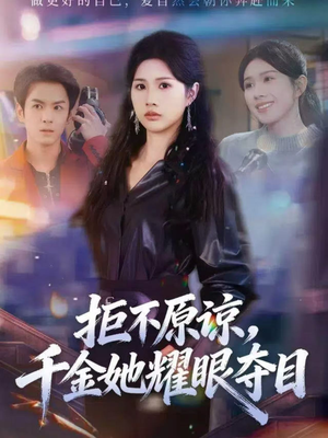 拒不原谅，千金她耀眼夺目（67集）最热短剧推荐