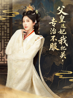 父皇选妃我把关,专治不服&莫触龙鳞(86集) 父皇选妃我把关,专治不服&莫触龙鳞(86集)短剧全集完整版