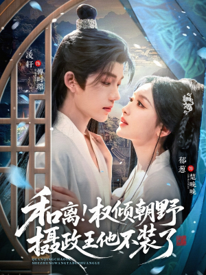 和离权倾朝野摄政王他不装了（80集）精彩短剧下载