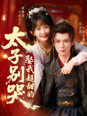 太子别哭，娶我超甜的（80集）我真的爱了