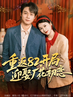 重返82，开局迎娶厂花初恋（80集）火爆短剧抢先看
