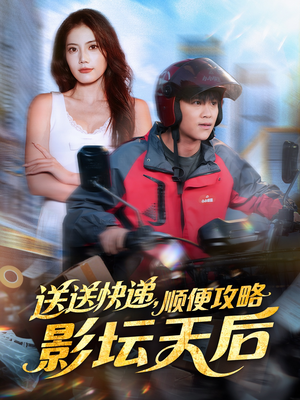 送送快递，顺便攻略影坛天后（60集）最后的大结局