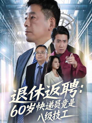 退休返聘60岁快递员竟是八级技工（50集）热门短剧免费看