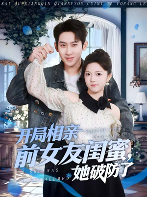 开局相亲前女友闺蜜，她破防了（80集）越看越好看短剧