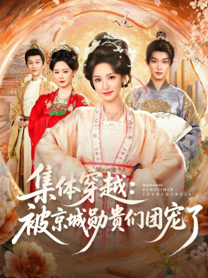 集体穿越被京城勋贵们团宠了（72集）短剧
