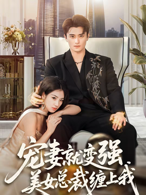 宠妻就变强，美女总裁缠上我（75集）精彩短剧上线