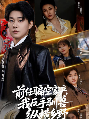前任骗空家产，我反手驯兽纵横乡野（80集）免费短剧大全