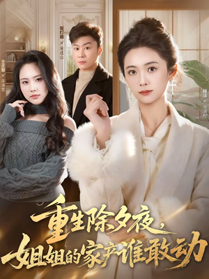 重生除夕夜，姐姐的家产谁敢动（60集）最新热播短剧