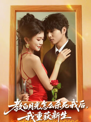 教白月光怎么杀死我后，我重获新生（45集）免费全集短剧