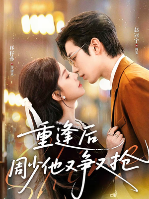 重逢后周少他又争又抢(60集) 重逢后周少他又争又抢(60集)最热门短剧来了