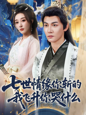 七世情缘你斩的我飞升你哭什么（70集）热门短剧又来了