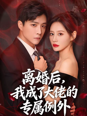 离婚后，我成了大佬的专属例外（60集）短剧热播抢先看