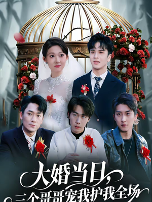 大婚当日，三个哥哥宠我护我全场（74集）一起看短剧