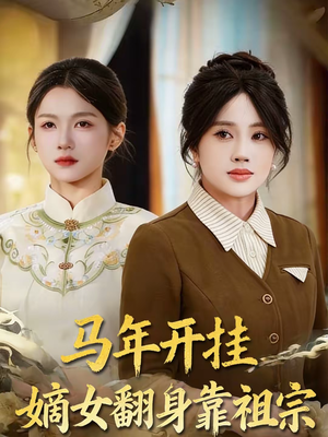 马年开挂嫡女翻身靠祖宗（50集）短剧太精彩