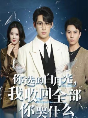 你选的白月光，我收回全部你哭什么（62集）短剧热播中