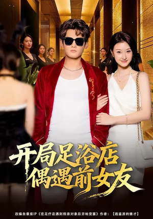 开局足浴店偶遇前女友（76集）最新短剧抢先看