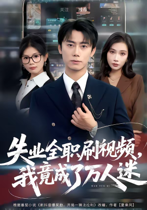 失业全职刷视频，我竟成了万人迷（72集）1-102集